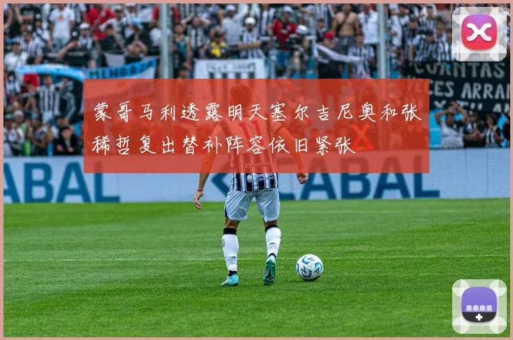 蒙哥马利透露明天塞尔吉尼奥和张稀哲复出替补阵容依旧紧张
