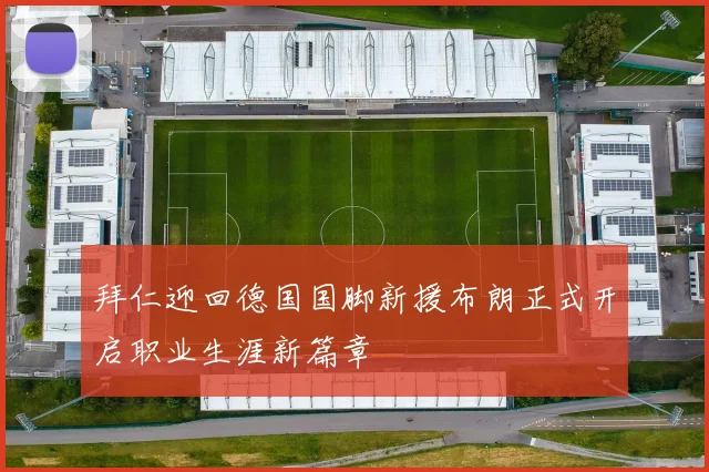 拜仁迎回德国国脚新援布朗正式开启职业生涯新篇章