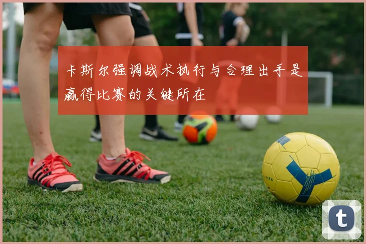 卡斯尔强调战术执行与合理出手是赢得比赛的关键所在