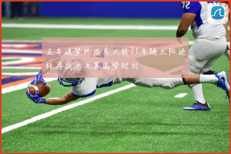 五年追梦终成真大桥21年随太阳逆转再战总决赛圆梦时刻
