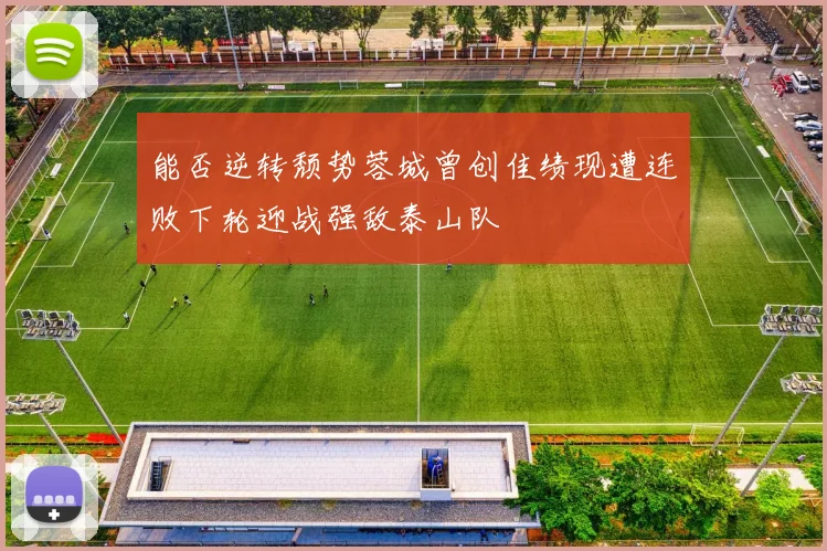 能否逆转颓势蓉城曾创佳绩现遭连败下轮迎战强敌泰山队