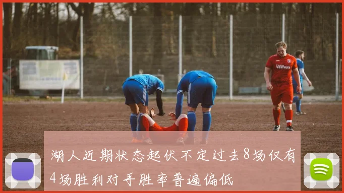 湖人近期状态起伏不定过去8场仅有4场胜利对手胜率普遍偏低
