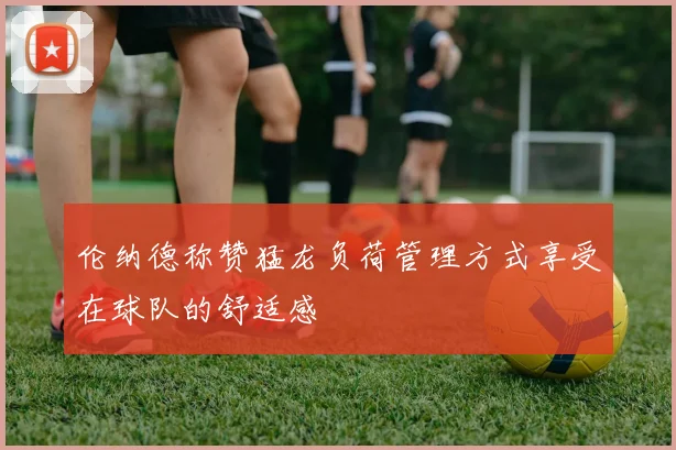 伦纳德称赞猛龙负荷管理方式享受在球队的舒适感