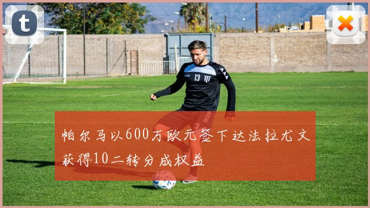 帕尔马以600万欧元签下达法拉尤文获得10二转分成权益