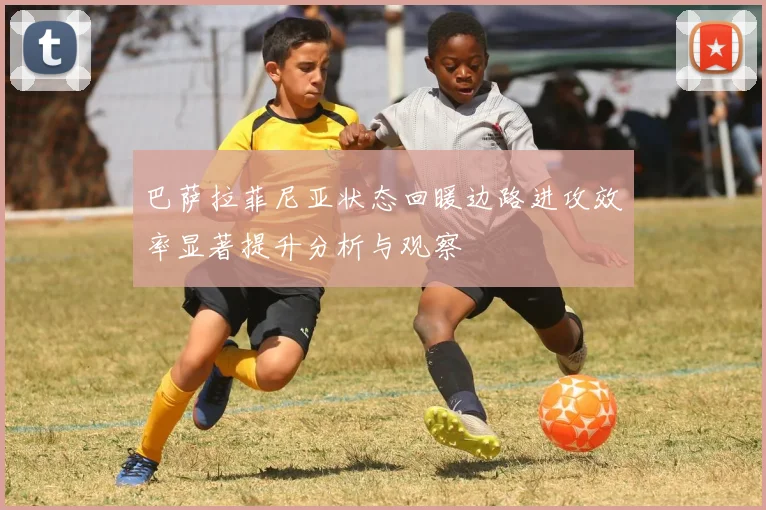 巴萨拉菲尼亚状态回暖边路进攻效率显著提升分析与观察