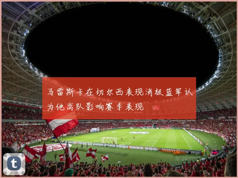 马雷斯卡在切尔西表现消极蓝军认为他离队影响赛季表现