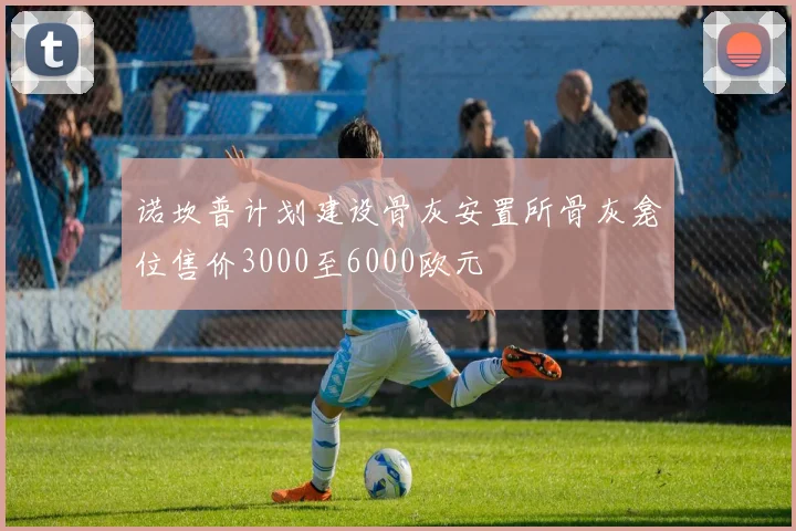 诺坎普计划建设骨灰安置所骨灰龛位售价3000至6000欧元