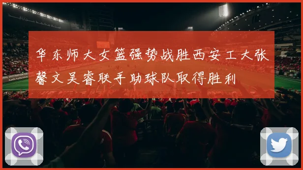华东师大女篮强势战胜西安工大张馨文吴睿联手助球队取得胜利