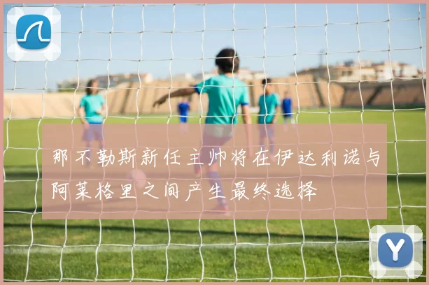 那不勒斯新任主帅将在伊达利诺与阿莱格里之间产生最终选择