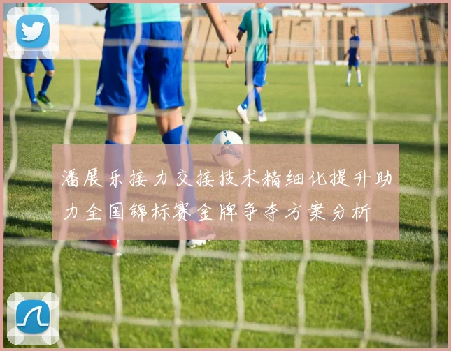 潘展乐接力交接技术精细化提升助力全国锦标赛金牌争夺方案分析