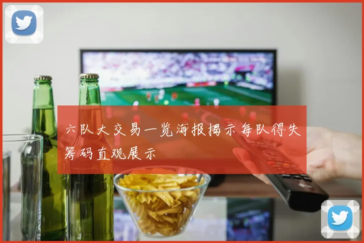 六队大交易一览海报揭示每队得失筹码直观展示
