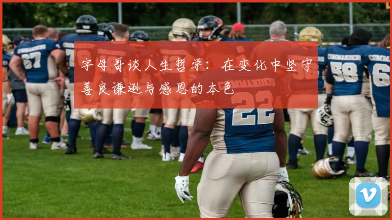 字母哥谈人生哲学：在变化中坚守善良谦逊与感恩的本色