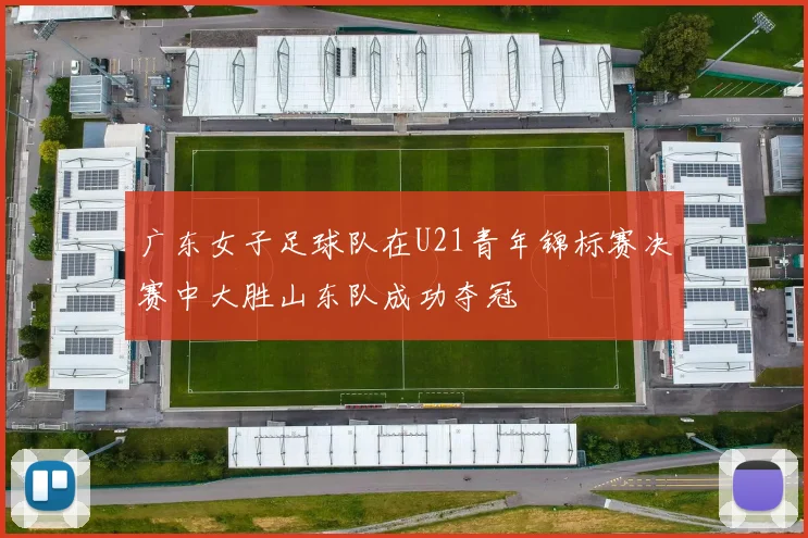 广东女子足球队在U21青年锦标赛决赛中大胜山东队成功夺冠
